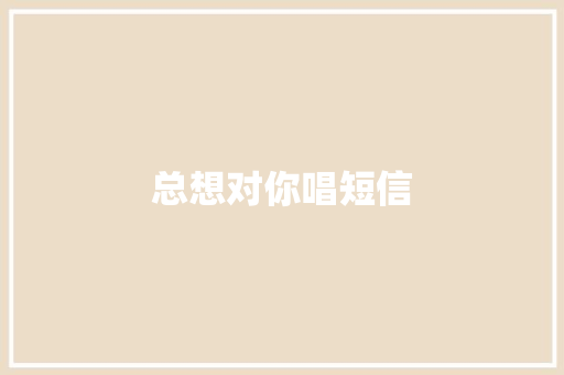 总想对你唱短信