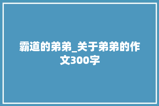 霸道的弟弟_关于弟弟的作文300字