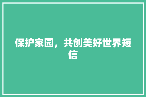 保护家园，共创美好世界短信