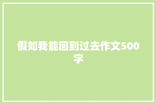 假如我能回到过去作文500字