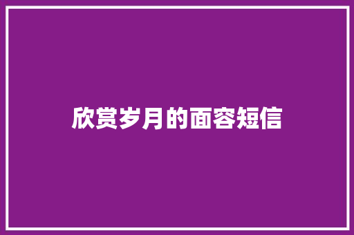 欣赏岁月的面容短信