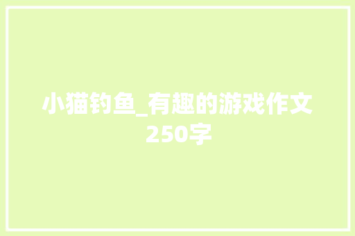 小猫钓鱼_有趣的游戏作文250字 知识百科