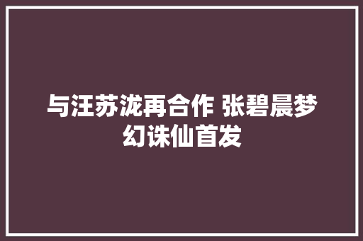 与汪苏泷再合作 张碧晨梦幻诛仙首发