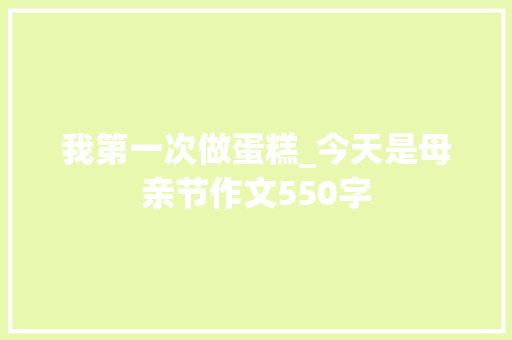我第一次做蛋糕_今天是母亲节作文550字