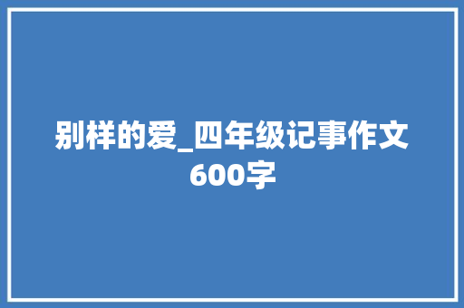 别样的爱_四年级记事作文600字 知识百科