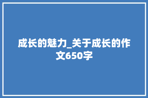 成长的魅力_关于成长的作文650字