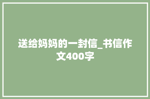送给妈妈的一封信_书信作文400字
