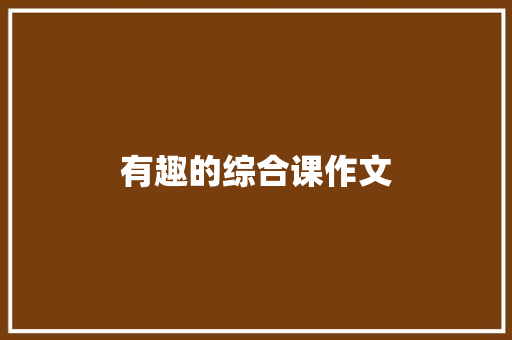 有趣的综合课作文 知识百科