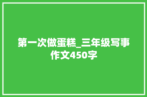 第一次做蛋糕_三年级写事作文450字