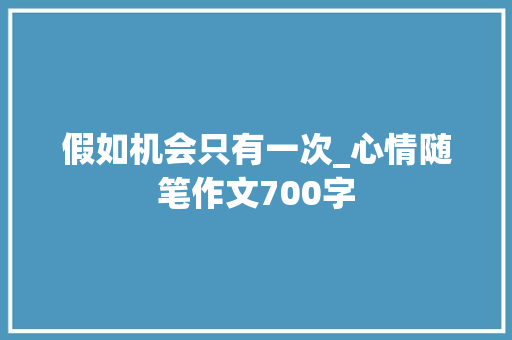 假如机会只有一次_心情随笔作文700字