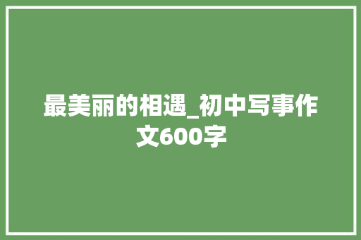最美丽的相遇_初中写事作文600字