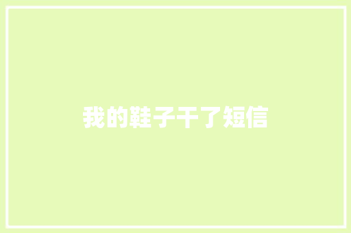 我的鞋子干了短信 知识百科