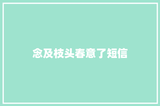 念及枝头春意了短信 知识百科