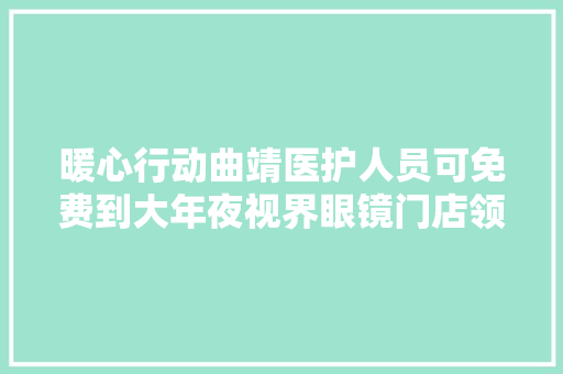 暖心行动曲靖医护人员可免费到大年夜视界眼镜门店领取眼镜或镜片