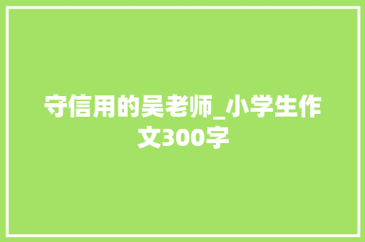 守信用的吴老师_小学生作文300字 知识百科