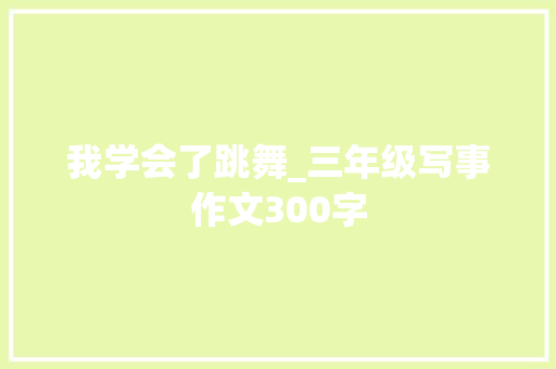 我学会了跳舞_三年级写事作文300字
