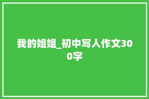 我的姐姐_初中写人作文300字