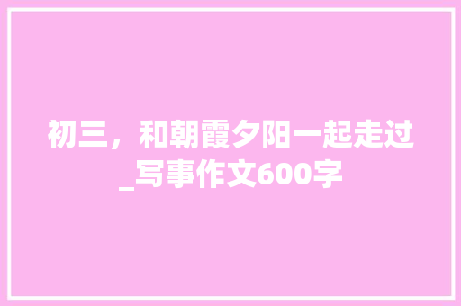 初三，和朝霞夕阳一起走过_写事作文600字