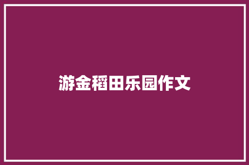 游金稻田乐园作文 知识百科