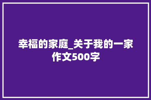 幸福的家庭_关于我的一家作文500字
