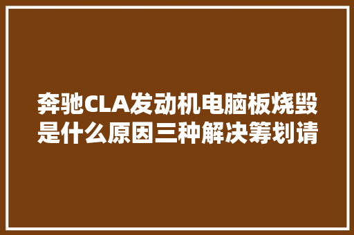 奔驰CLA发动机电脑板烧毁是什么原因三种解决筹划请收藏