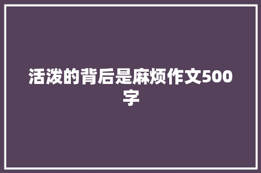 活泼的背后是麻烦作文500字