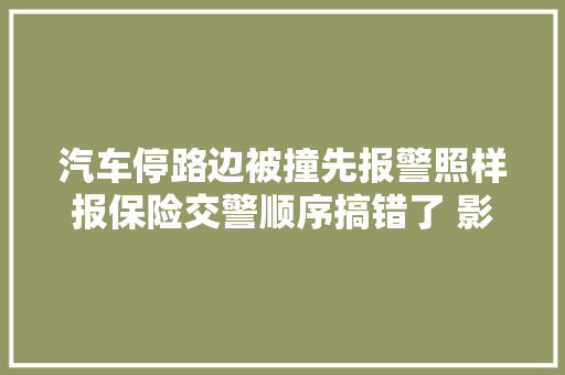 汽车停路边被撞先报警照样报保险交警顺序搞错了 影响赔偿