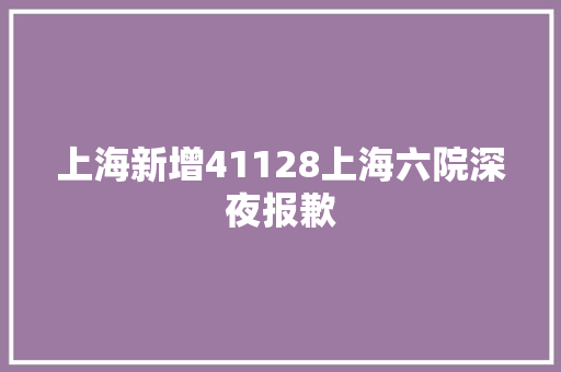 上海新增41128上海六院深夜报歉