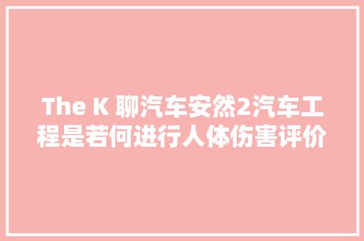The K 聊汽车安然2汽车工程是若何进行人体伤害评价的