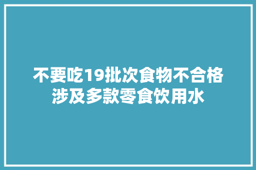 不要吃19批次食物不合格涉及多款零食饮用水