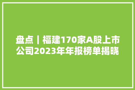盘点｜福建170家A股上市公司2023年年报榜单揭晓