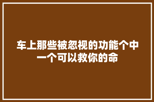 车上那些被忽视的功能个中一个可以救你的命
