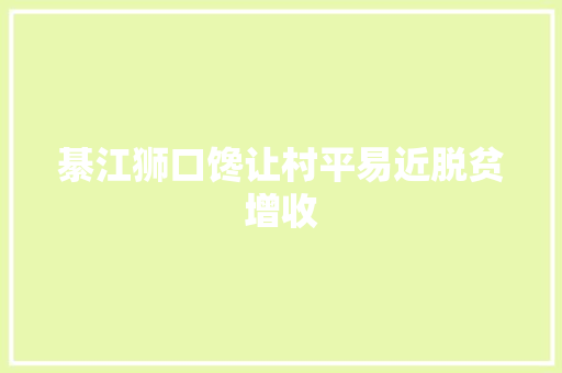 綦江狮口馋让村平易近脱贫增收