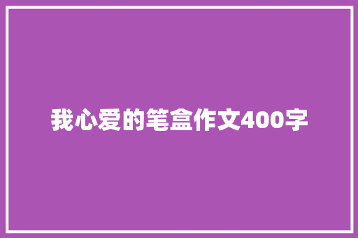 我心爱的笔盒作文400字