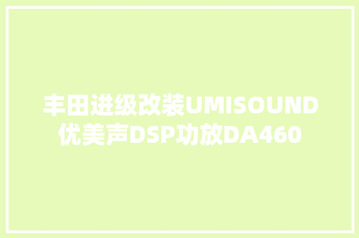 丰田进级改装UMISOUND优美声DSP功放DA460