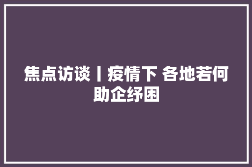 焦点访谈丨疫情下 各地若何助企纾困