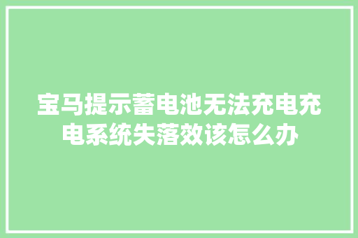 宝马提示蓄电池无法充电充电系统失落效该怎么办