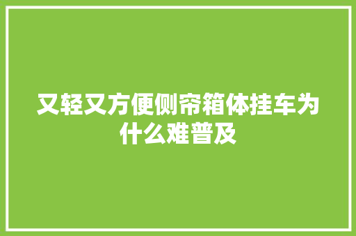 又轻又方便侧帘箱体挂车为什么难普及