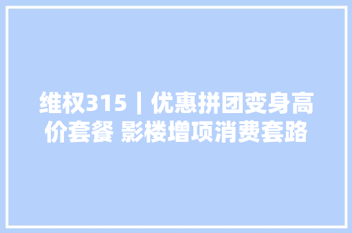 维权315｜优惠拼团变身高价套餐 影楼增项消费套路多