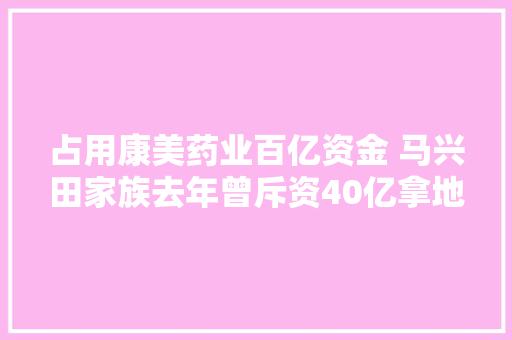 占用康美药业百亿资金 马兴田家族去年曾斥资40亿拿地