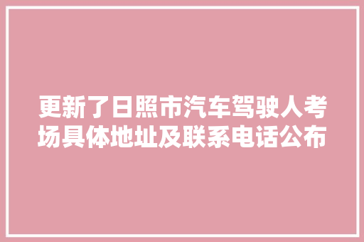 更新了日照市汽车驾驶人考场具体地址及联系电话公布