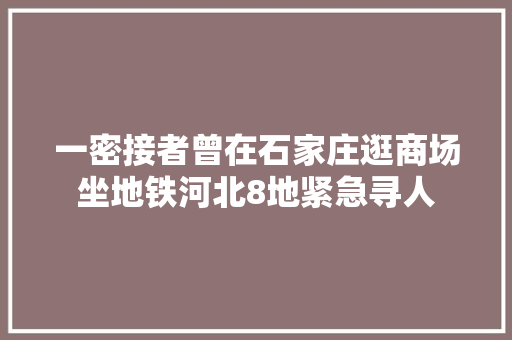 一密接者曾在石家庄逛商场坐地铁河北8地紧急寻人