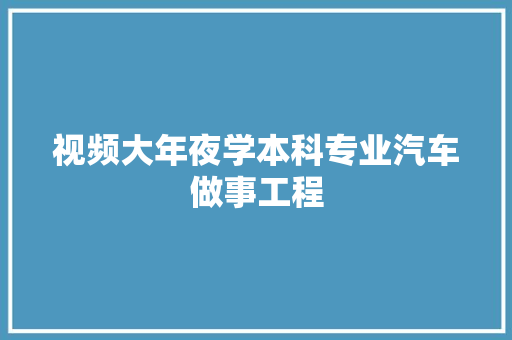 视频大年夜学本科专业汽车做事工程