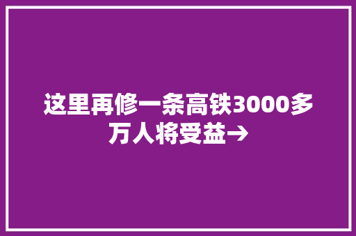 这里再修一条高铁3000多万人将受益→