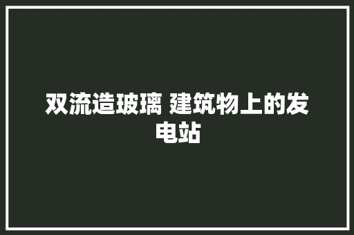 双流造玻璃 建筑物上的发电站