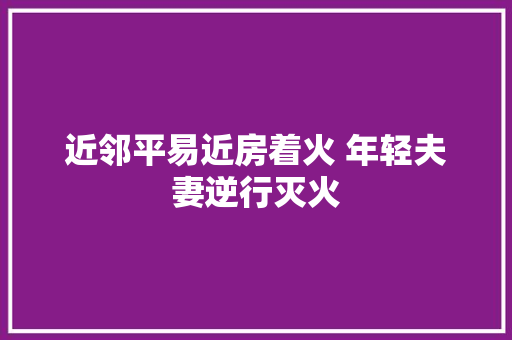 近邻平易近房着火 年轻夫妻逆行灭火