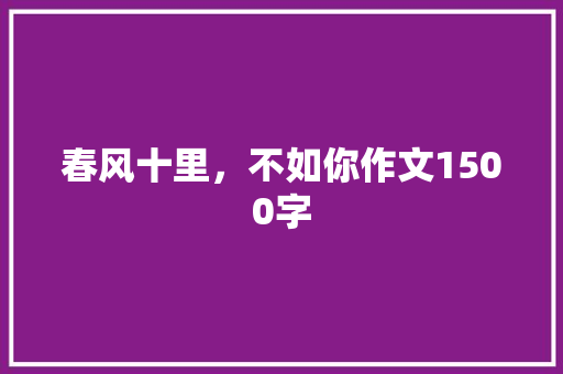 春风十里，不如你作文1500字