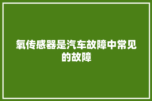 氧传感器是汽车故障中常见的故障