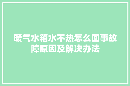 暖气水箱水不热怎么回事故障原因及解决办法