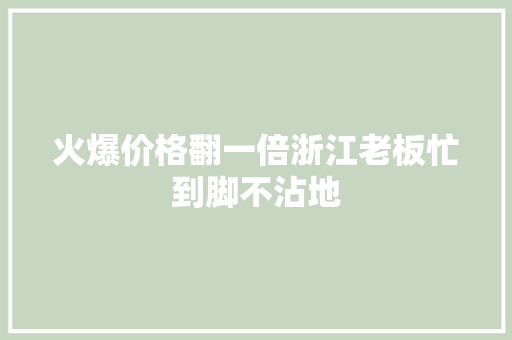 火爆价格翻一倍浙江老板忙到脚不沾地